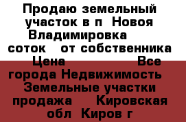 Продаю земельный участок в п. Новоя Владимировка 12,3 соток. (от собственника) › Цена ­ 1 200 000 - Все города Недвижимость » Земельные участки продажа   . Кировская обл.,Киров г.